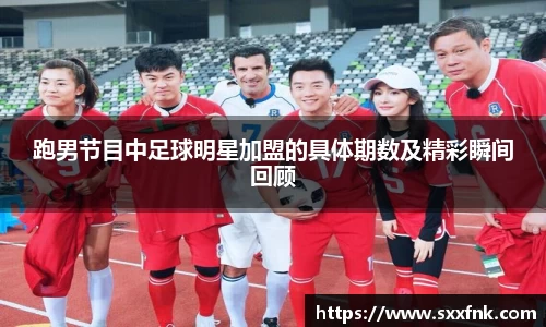 跑男节目中足球明星加盟的具体期数及精彩瞬间回顾