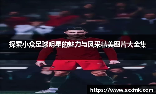 探索小众足球明星的魅力与风采精美图片大全集